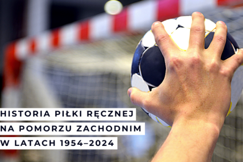 Konferencja naukowa pn. HISTORIA PIŁKI RĘCZNEJ NA POMORZU ZACHODNIM W LATACH 1954-2024 wraz z seminarium naukowym pn. Badania naukowe a sukces sportowy